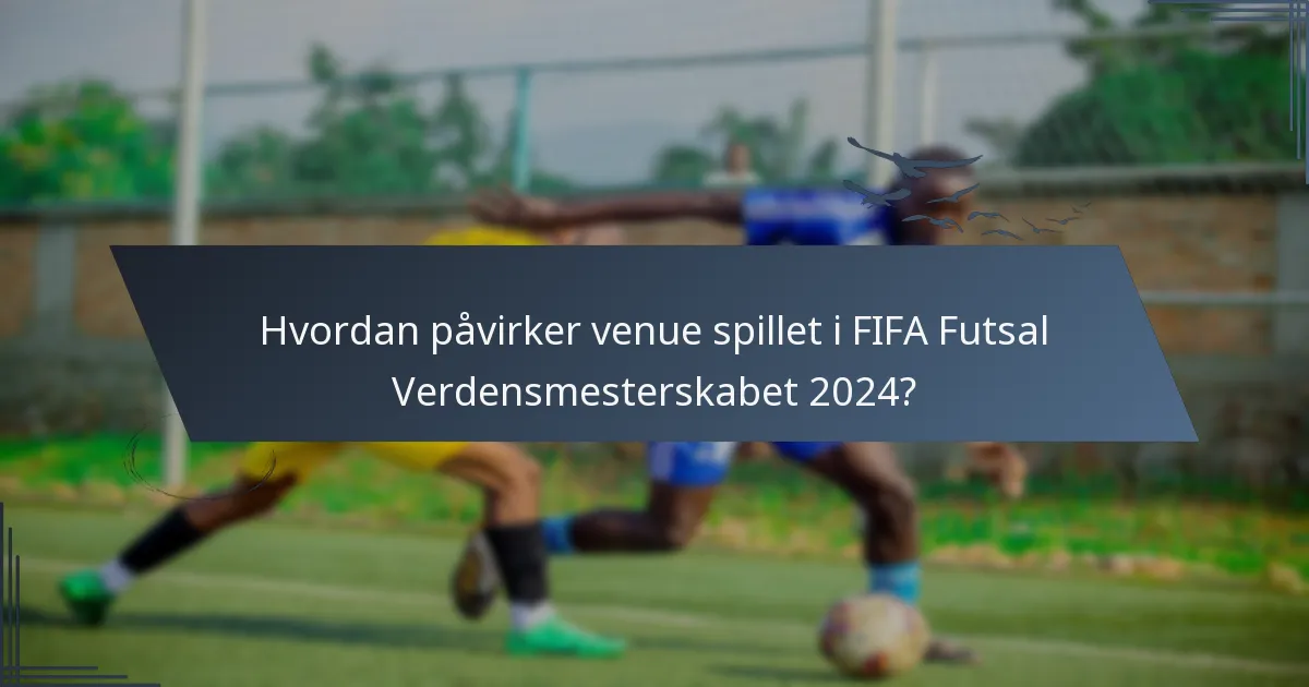Hvordan påvirker venue spillet i FIFA Futsal Verdensmesterskabet 2024?