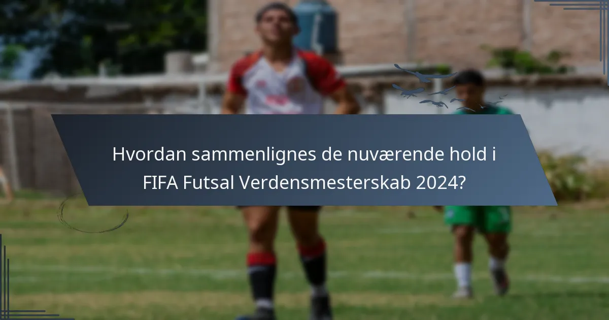 Hvordan sammenlignes de nuværende hold i FIFA Futsal Verdensmesterskab 2024?