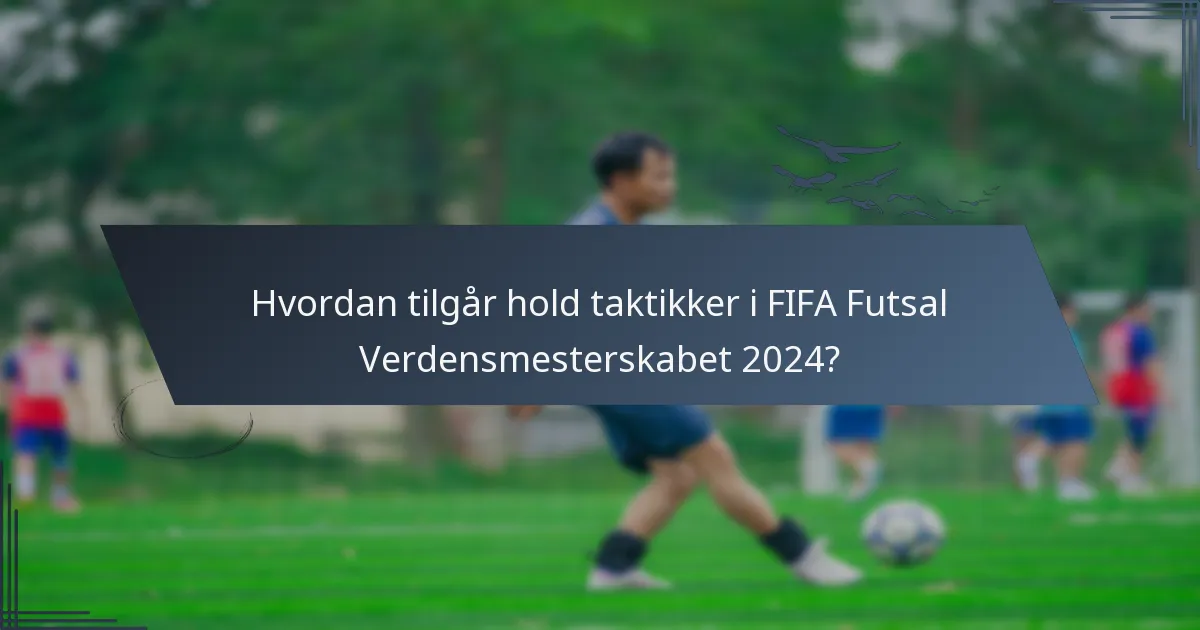 Hvordan tilgår hold taktikker i FIFA Futsal Verdensmesterskabet 2024?
