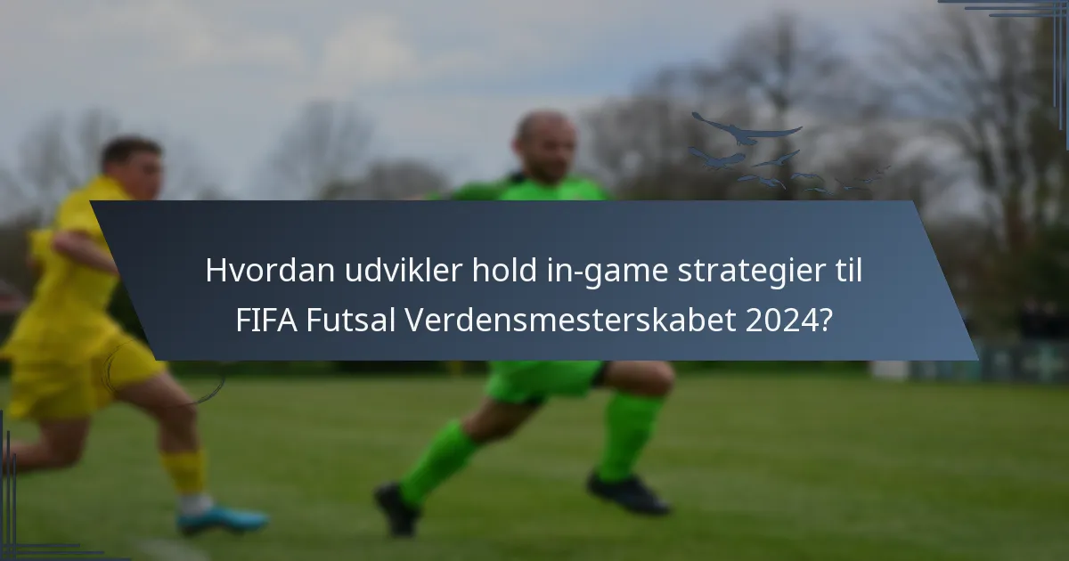 Hvordan udvikler hold in-game strategier til FIFA Futsal Verdensmesterskabet 2024?